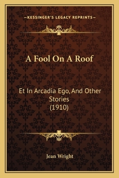 Paperback A Fool On A Roof: Et In Arcadia Ego, And Other Stories (1910) Book