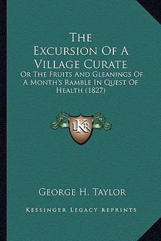 Paperback The Excursion Of A Village Curate: Or The Fruits And Gleanings Of A Month's Ramble In Quest Of Health (1827) Book