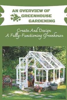 Paperback An Overview Of Greenhouse Gardening: Create And Design A Fully-Functioning Greenhouse: Planning And Design Of Greenhouse Book