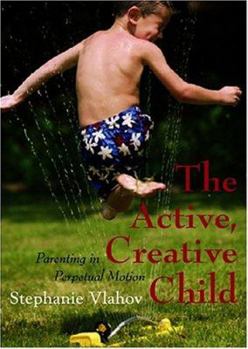 Paperback The Active, Creative Child: Parenting in Perpetual Motion Book