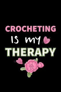 Crocheting is my Therapy: Crocheting Journal Organise 60 Crochet Projects & Keep Track of Patterns, Yarns, Hooks, Designs... 125 pages (6x9)