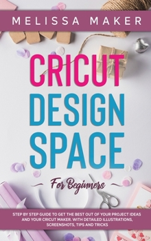 Hardcover Cricut Design Space for Beginners: STEP BY STEP GUIDE TO GET THE BEST OUT OF YOUR PROJECT IDEAS AND YOUR CRICUT MAKER. With Detailed Illustrations, Sc Book