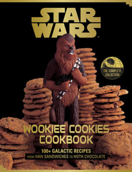 Star Wars Wookiee Cookies Cookbook: The Complete Collection: 100+ Galactic Recipes from Han Sandwiches to Hoth Chocolate