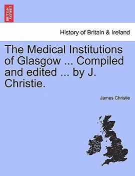 Paperback The Medical Institutions of Glasgow ... Compiled and Edited ... by J. Christie. Book