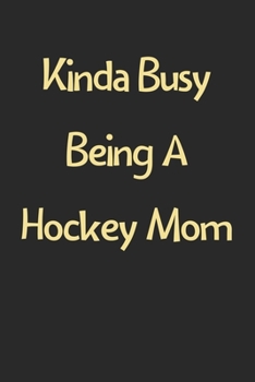 Kinda Busy Being A Hockey Mom: Lined Journal, 120 Pages, 6 x 9, Funny Hockey Gift Idea, Black Matte Finish (Kinda Busy Being A Hockey Mom Journal)