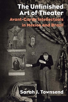 Paperback The Unfinished Art of Theater: Avant-Garde Intellectuals in Mexico and Brazil Book