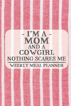 I'm a Mom and a Cowgirl Nothing Scares Me Weekly Meal Planner: Blank Weekly Meal Planner to Write in for Women, Bartenders, Drink and Alcohol Log, ... for Women, Wife, Mom, Aunt (6x9 120 pages)