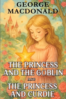 The Princess and the Goblin and The Princess and Curdie: Children’s Fantasy Classics with Original Illustrations