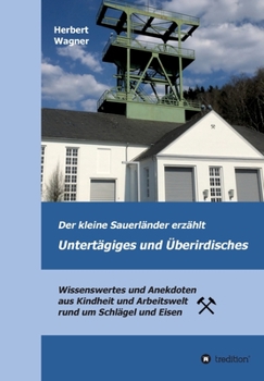 Paperback Der kleine Sauerländer erzählt Untertägiges und Überirdisches: Wissenswertes und Anekdoten aus Kindheit und Arbeitswelt rund um Schlägel und Eisen [German] Book