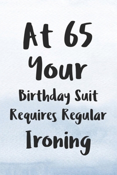 At 65 Your Birthday Suit Requires Regular Ironing: Funny 65th Gag Gifts for Men, Women, Friend - Notebook & Journal for Birthday Party, Holiday and More