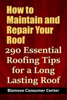 Paperback How to Maintain and Repair Your Roof: 290 Essential Roofing Tips for a Long Lasting Roof Book