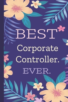 Corporate Controller. Best Ever.: Lined Journal, 100 Pages, 6 x 9, Blank Journal To Write In, Gift for Co-Workers, Colleagues, Boss, Friends or Family Gift Flower Cover