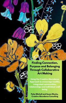 Finding Connection, Purpose, and Belonging Through Collaborative Art Making: Encouraging healthy integrated communities, relationships and individual well-being using the Creative Abundance Approach