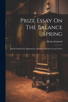 Paperback Prize Essay On The Balance Spring: And Its Isochronal Adjustments. (baroness Burdett Coutts's Prize) Book