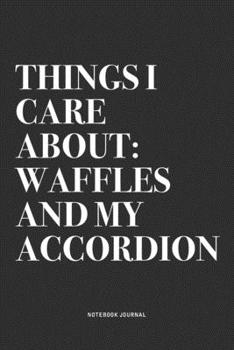 Things I Care About: Waffles And My Accordion: A 6x9 Inch Notebook Journal Diary With A Bold Text Font Slogan On A Matte Cover and 120 Blank Lined Pages Makes A Great Alternative To A Card