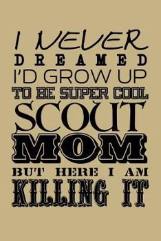 Paperback I Never Dreamed I'd Grow Up to Be Super Cool Scout Mom But Here I Am Killing It: Blank Lined Journal to Write in - Ruled Writing Notebook Book