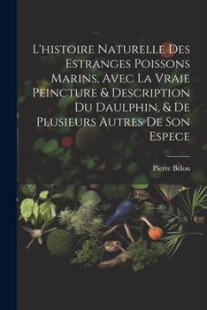 Paperback L'histoire naturelle des estranges poissons marins, avec la vraie peincture & description du daulphin, & de plusieurs autres de son espece [French] Book