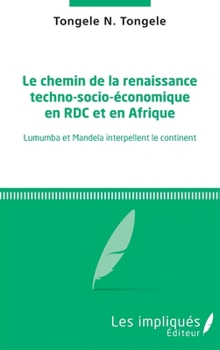 Le chemin de la renaissance techno-socio-économique en RDC et en Afrique: Lumumba et Mandela interpellent le continent (French Edition)