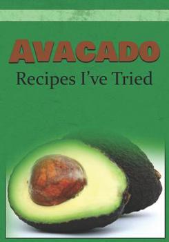 Paperback Avacado Recipes I've Tried: Blank Recipe Book and Personal Cookbook to Write in and Rate All the Avacado Recipes You Have Tried or Want to Use Book