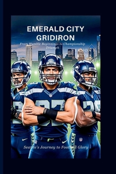 Emerald City Gridiron: Seattle’s Journey to Football Glory: From Humble Beginnings to Championship Triumph