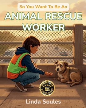 So You Want To Be An Animal Rescue Worker: A Kids' Guide to Animal Rescue, Wildlife Rehabilitation, Shelter Care, and the Compassionate Heroes Who Give Injured and Abandoned Animals a Second Chance