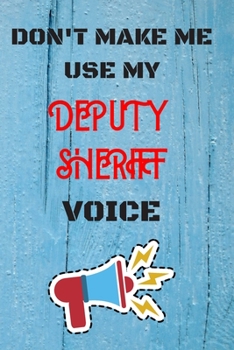 Paperback DON'T MAKE ME USE MY Deputy Sheriff VOICE, Funny Deputy Sheriff Notebook Gift: lined Notebook / Journal Gift, 110 Pages, 6x9, Soft Cover, Matte Finish Book