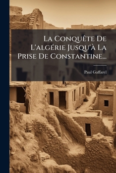 La ConquÃate De L'algÃ(c)rie Jusqu'Ã La Prise De Constantine... (French Edition)