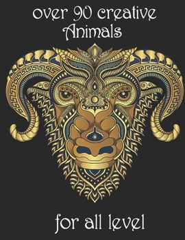 over 90 creative Animals for all level: Adult Coloring Book with Designs Animals, Mandalas, Flowers Portraits and Stress Relieving