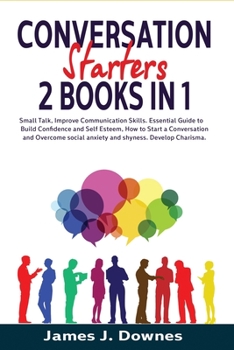 Paperback Conversation Starters: Small Talk, Improve Communication Skills. Essential Guide to Build Confidence and Self Esteem, How to Start a Conversa Book