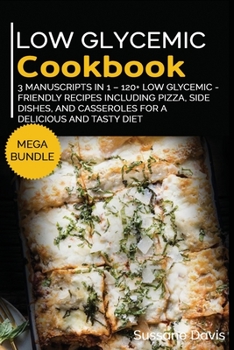 Paperback Low Glycemic Cookbook: MEGA BUNDLE - 3 Manuscripts in 1 - 120+ Low Glycemic - friendly recipes including Pizza, Salad, and Casseroles for a delicious and tasty diet Book