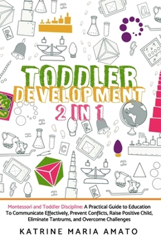 Paperback Toddler Development: 2in1: Montessori and Toddler Discipline: A Practical Guide to Education To Communicate Effectively, Prevent Conflicts, Book