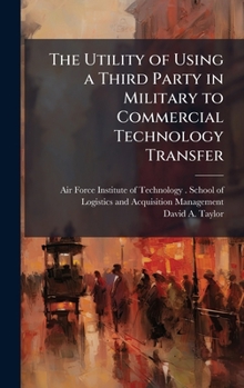 Hardcover The Utility of Using a Third Party in Military to Commercial Technology Transfer Book