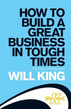 Paperback How to Build a Great Business in Tough Times: The King of Shaves Story. by Will King Book