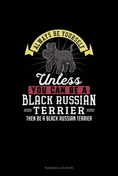 Paperback Always Be Yourself Unless You Can Be A Black Russian Terrier Then Be A Black Russian Terrier: Running Log Book