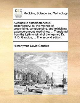 Paperback A Complete Extemporaneous Dispensatory; Or, the Method of Prescribing, Compounding, and Exhibiting Extemporaneous Medicines; ... Translated from the L Book