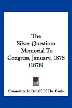 Paperback The Silver Question: Memorial To Congress, January, 1878 (1878) Book