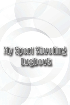 My Sport Shooting Logbook: Keep Record Date, Time, Location, Firearm, Scope Type, Ammunition, Distance, Powder, Primer, Brass, Diagram Pages
