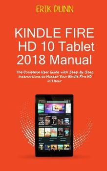 Paperback Kindle Fire HD 10 Tablet 2018 Manual: The Complete User Guide with Step by Step Instructions to Master Your Kindle Fire HD in 1 Hour Book