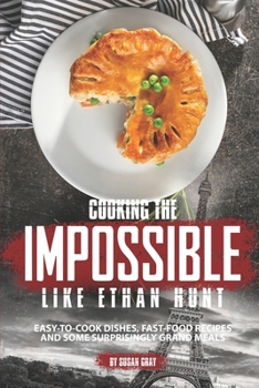 Paperback Cooking the Impossible like Ethan Hunt: Easy-to-cook dishes, Fast-Food Recipes and Some Surprisingly Grand Meals Book