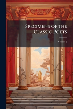 Specimens of the Classic Poets: In a Chronological Series from Homer to Tryphiodorus, Translated Into English Verse, and Illustrated with Biographical and Critical Notice, Volume 2