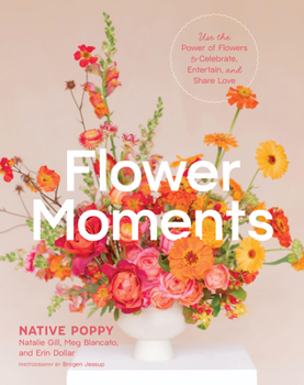 Flower Moments: Use the Power of Flowers to Share Love and Celebrate Connection