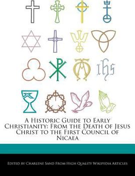 A Historic Guide to Early Christianity : From the Death of Jesus Christ to the First Council of Nicaea