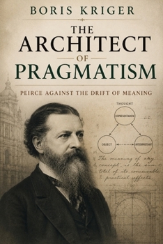 Paperback The Architect of Pragmatism: Peirce Against the Drift of Meaning Book