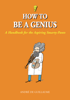 Hardcover How to Be a Genius: A Handbook for the Aspiring Smarty-Pants Book