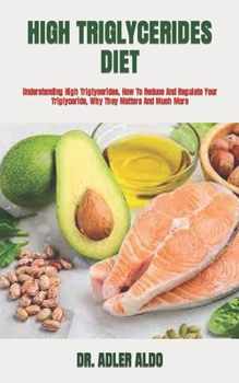 Paperback High Triglycerides Diet: Understanding High Triglycerides, How To Reduce And Regulate Your Triglyceride, Why They Matters And Much More Book