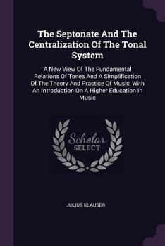 Paperback The Septonate And The Centralization Of The Tonal System: A New View Of The Fundamental Relations Of Tones And A Simplification Of The Theory And Prac Book