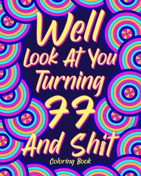 Paperback Well Look at You Turning 77 and Shit Coloring Book: Grandma Grandpa 77th Birthday Gift, Funny Quote Coloring Page, 40s Painting Book