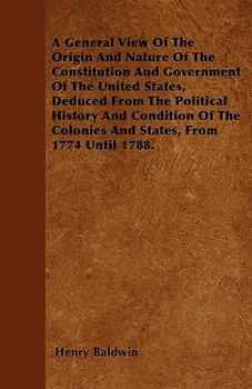 A General View of the Origin and Nature of the Constitution and Government of the United States, Deduced from the Political History and Condition of ... of the Supreme Court of the United States