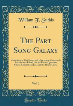 Hardcover The Part Song Galaxy, Vol. 1: Consisting of Part Songs and Quartettes; Composed, Selected and Edited, for the Use of Quartette Clubs, Choral Societi Book