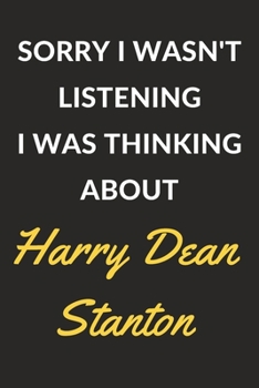 Sorry I Wasn't Listening I Was Thinking About Harry Dean Stanton: Harry Dean Stanton Journal Notebook to Write Down Things, Take Notes, Record Plans or Keep Track of Habits (6" x 9" - 120 Pages)